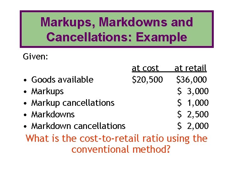 Markups, Markdowns and Cancellations: Example Given: • • • Goods available Markups Markup cancellations