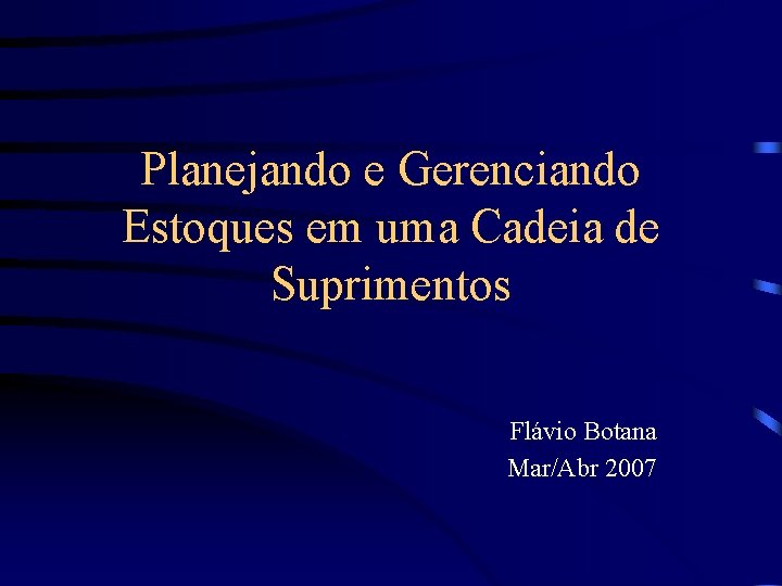 Planejando e Gerenciando Estoques em uma Cadeia de Suprimentos Flávio Botana Mar/Abr 2007 
