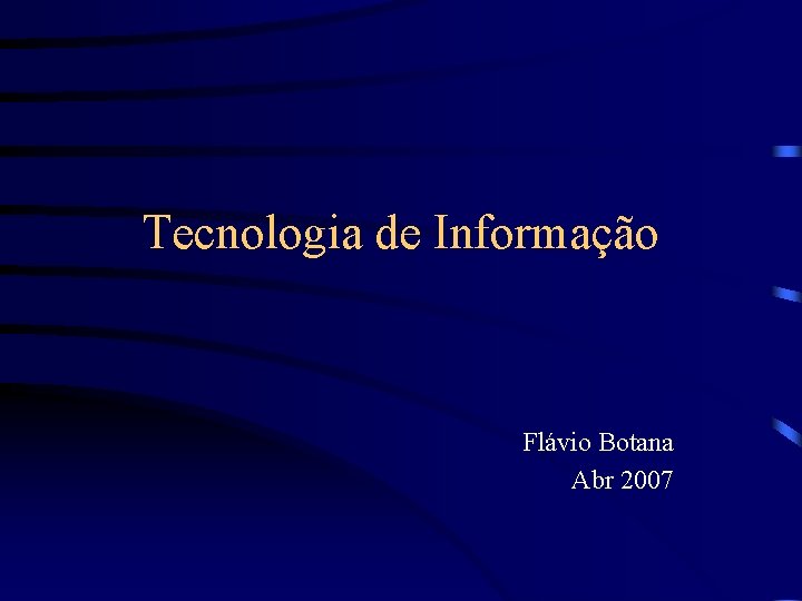 Tecnologia de Informação Flávio Botana Abr 2007 