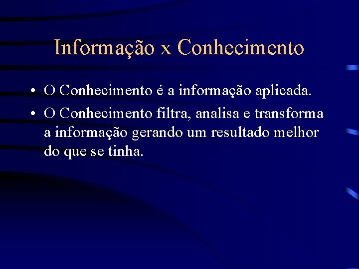 Informação x Conhecimento • O Conhecimento é a informação aplicada. • O Conhecimento filtra,