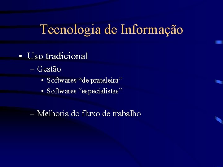 Tecnologia de Informação • Uso tradicional – Gestão • Softwares “de prateleira” • Softwares