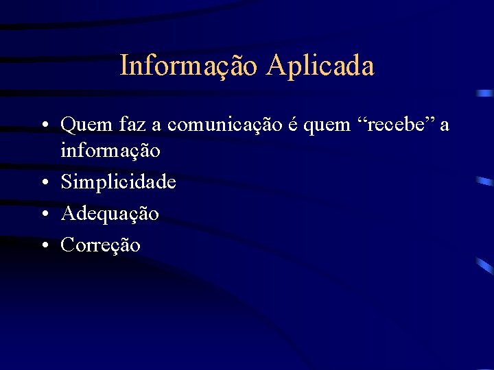 Informação Aplicada • Quem faz a comunicação é quem “recebe” a informação • Simplicidade