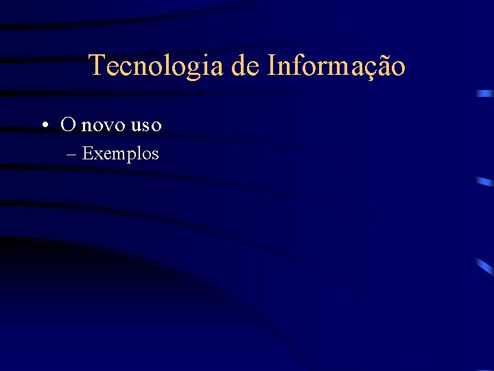 Tecnologia de Informação • O novo uso – Exemplos 