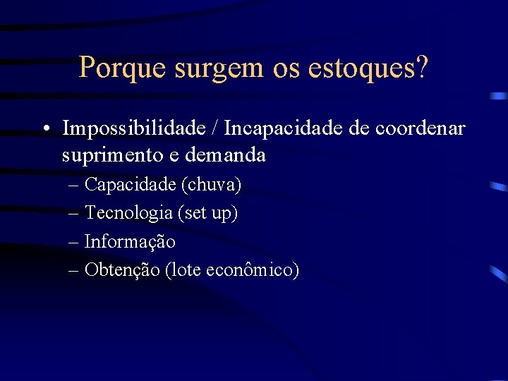 Porque surgem os estoques? • Impossibilidade / Incapacidade de coordenar suprimento e demanda –