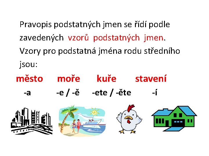 Pravopis podstatných jmen se řídí podle zavedených vzorů podstatných jmen. Vzory pro podstatná jména