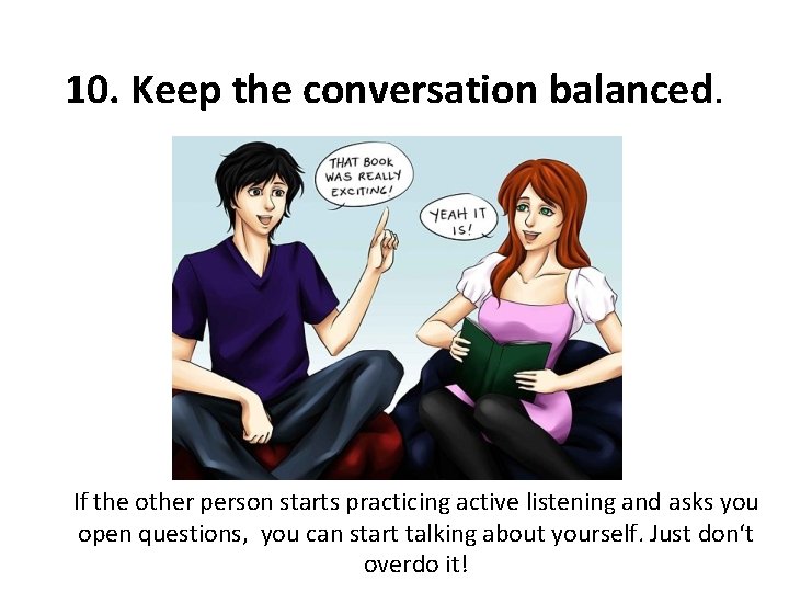 10. Keep the conversation balanced. If the other person starts practicing active listening and 10. Keep the conversation balanced. If the other person starts practicing active listening and
