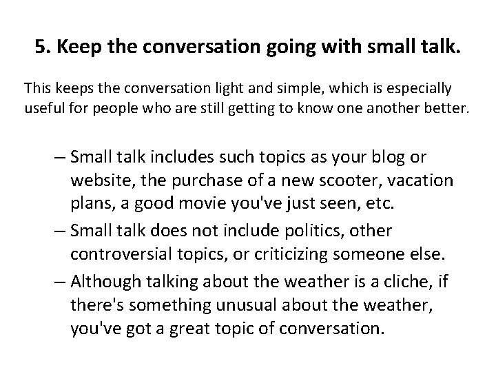 5. Keep the conversation going with small talk. This keeps the conversation light and 5. Keep the conversation going with small talk. This keeps the conversation light and