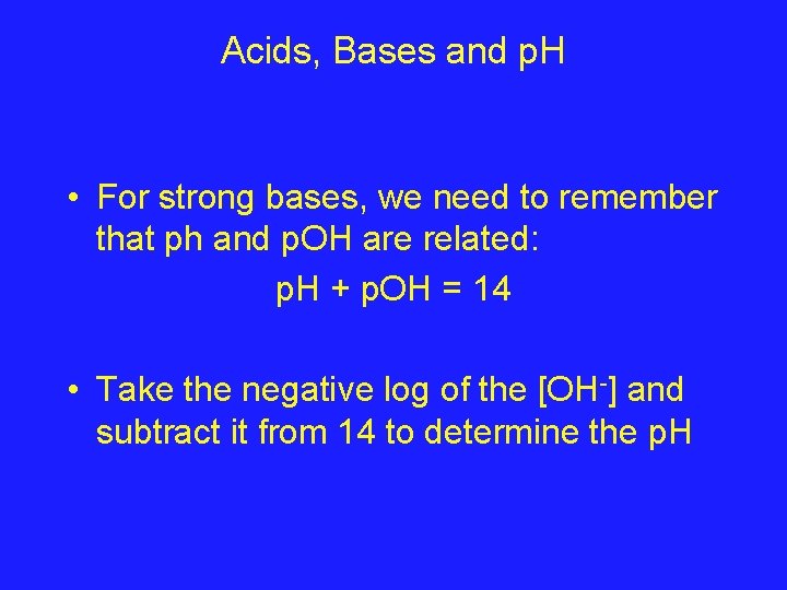 Acids, Bases and p. H • For strong bases, we need to remember that