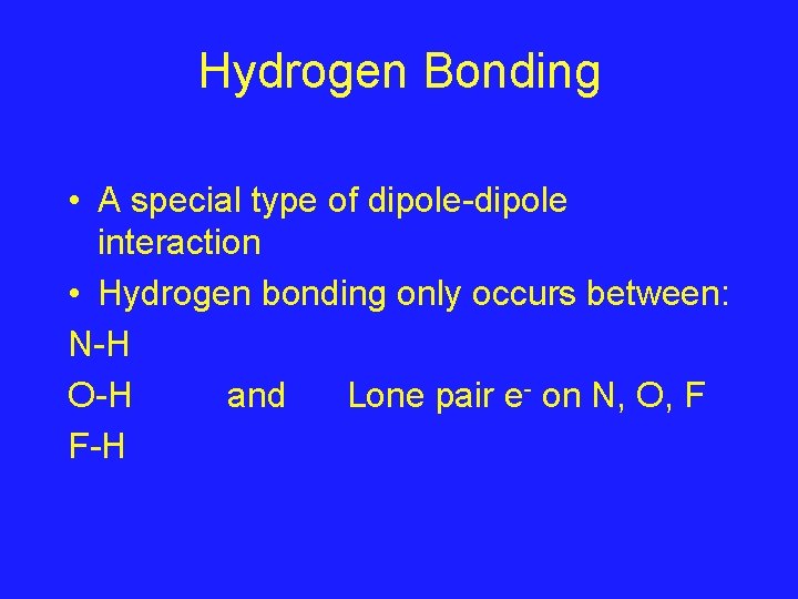 Hydrogen Bonding • A special type of dipole-dipole interaction • Hydrogen bonding only occurs