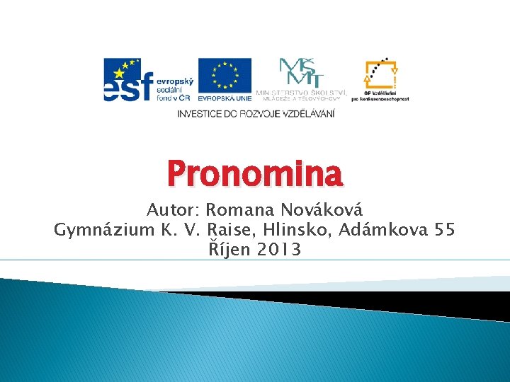 Pronomina Autor: Romana Nováková Gymnázium K. V. Raise, Hlinsko, Adámkova 55 Říjen 2013 