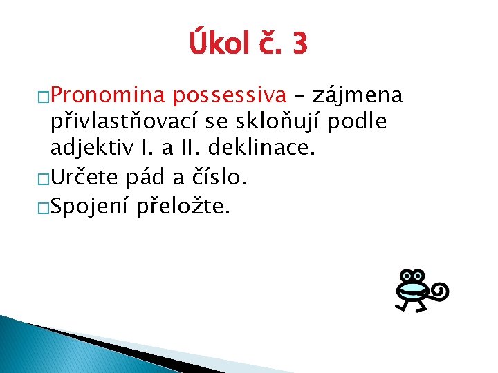 Úkol č. 3 �Pronomina possessiva – zájmena přivlastňovací se skloňují podle adjektiv I. a