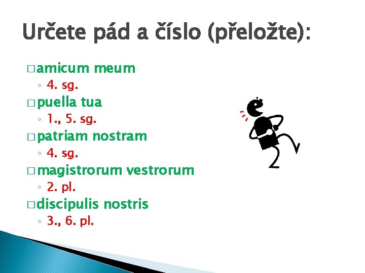 Určete pád a číslo (přeložte): � amicum ◦ 4. sg. � puella meum tua