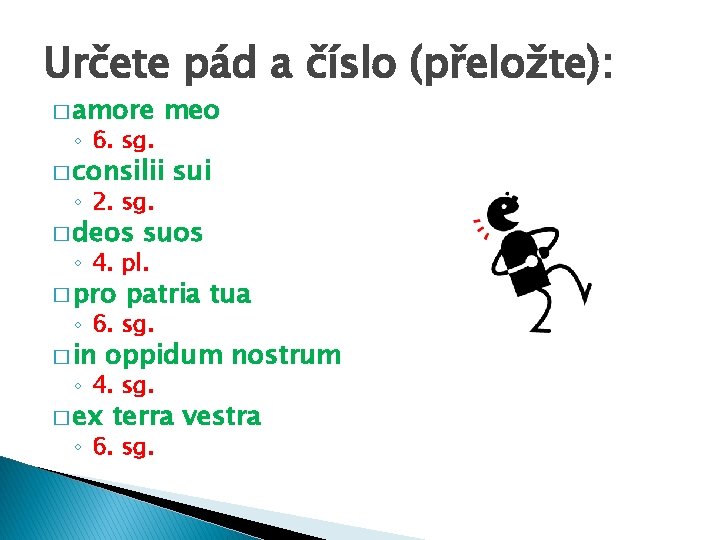 Určete pád a číslo (přeložte): � amore ◦ 6. sg. meo � consilii ◦