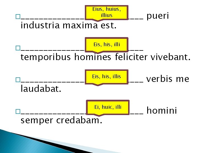 Eius, huius, illius �______________ industria maxima est. pueri �______________ Eis, his, illi temporibus homines