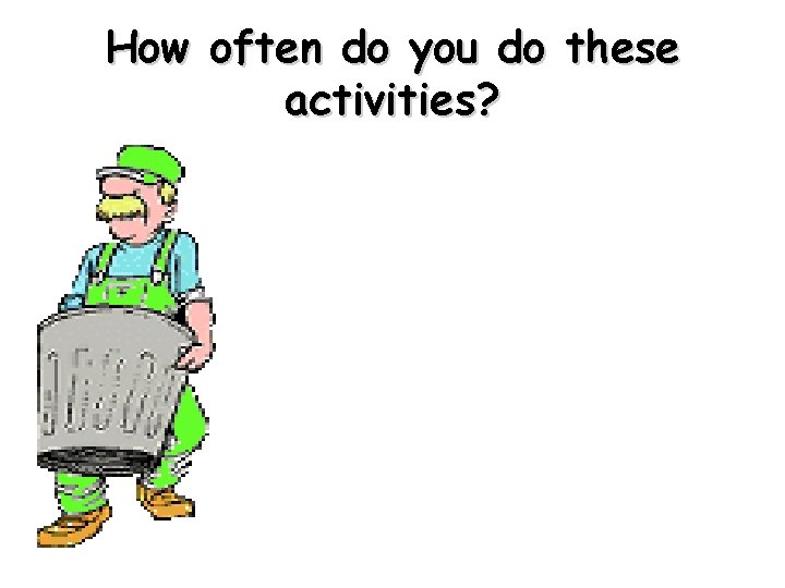 How often do you do these activities? 