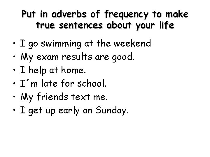 Put in adverbs of frequency to make true sentences about your life • •