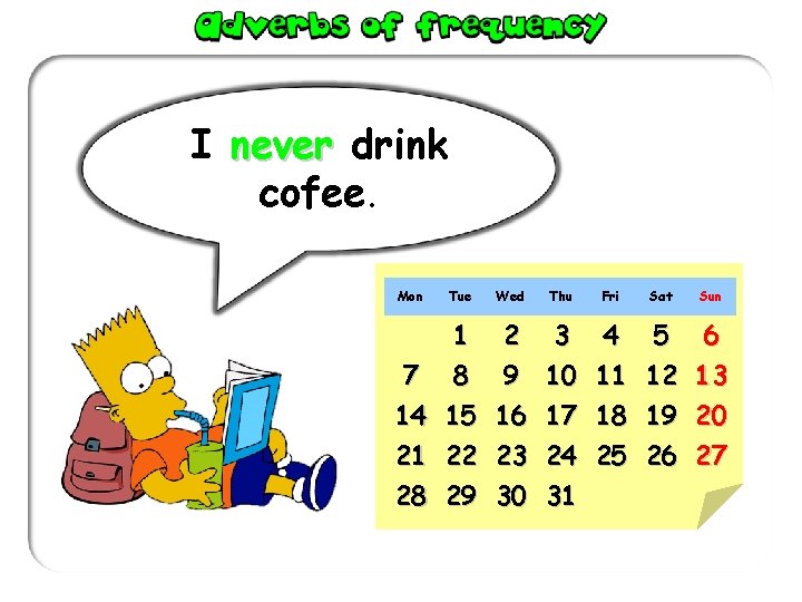 I never drink cofee. Mon Tue Wed Thu Fri 1 2 3 4 7 I never drink cofee. Mon Tue Wed Thu Fri 1 2 3 4 7