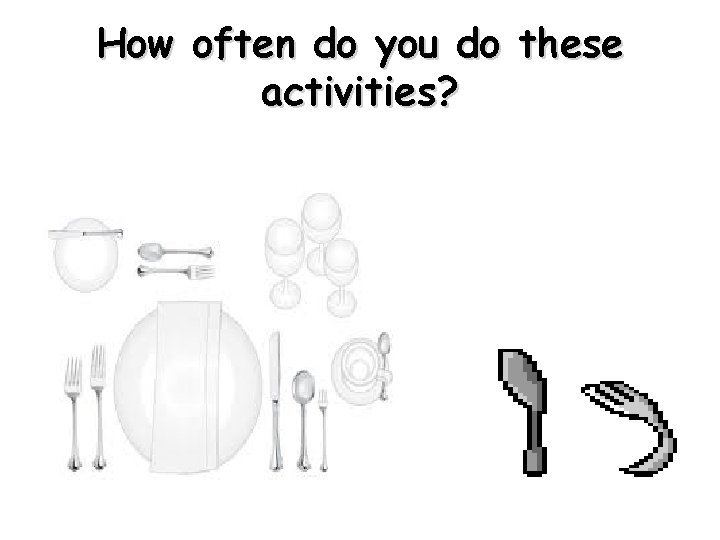 How often do you do these activities? 