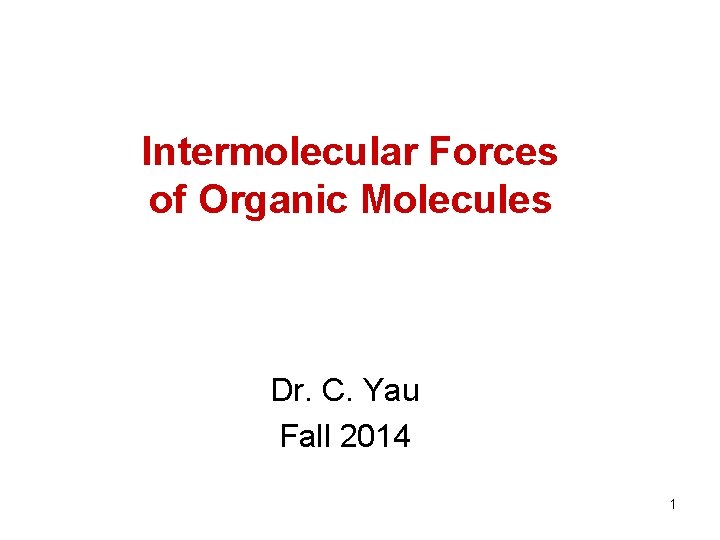Intermolecular Forces of Organic Molecules Dr. C. Yau Fall 2014 1 