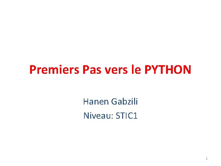 Premiers Pas vers le PYTHON Hanen Gabzili Niveau: STIC 1 1 