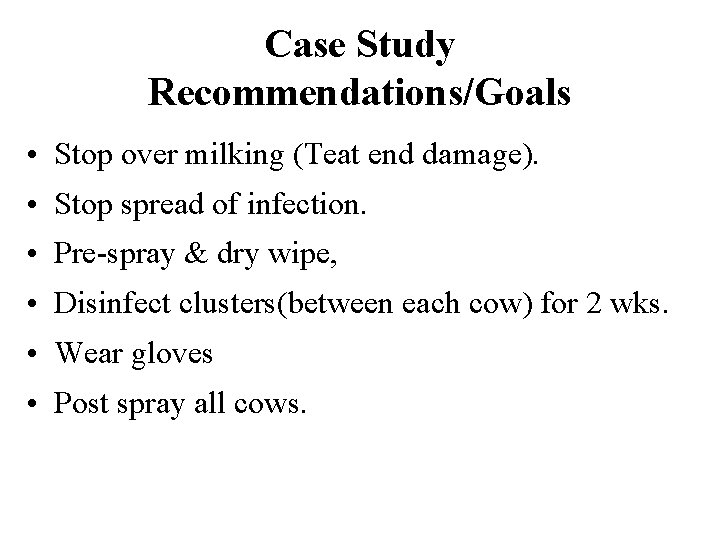 Case Study Recommendations/Goals • Stop over milking (Teat end damage). • Stop spread of