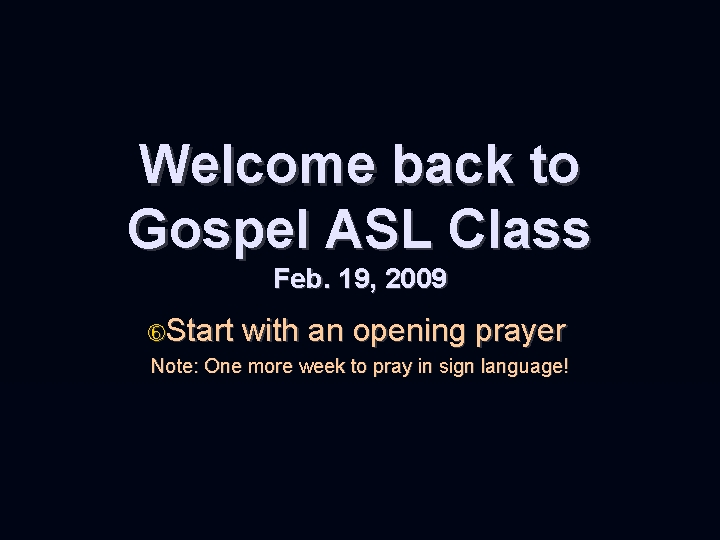 Welcome back to Gospel ASL Class Feb. 19, 2009 Start with an opening prayer