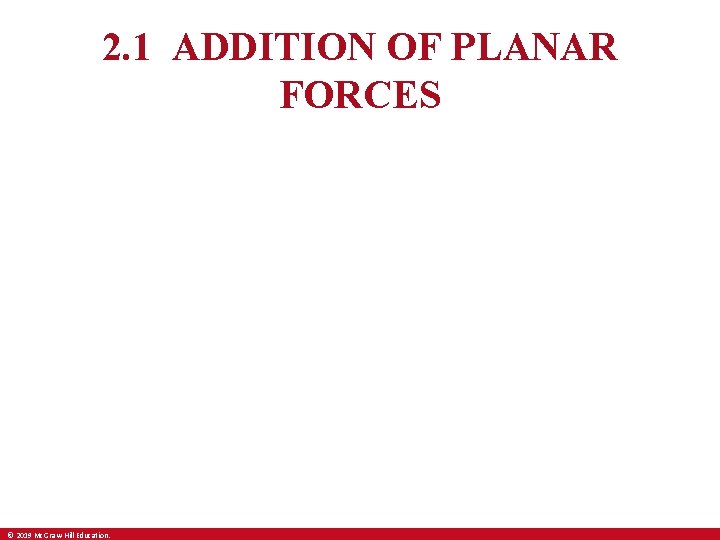 2. 1 ADDITION OF PLANAR FORCES © 2019 Mc. Graw-Hill Education. 2. 1 ADDITION OF PLANAR FORCES © 2019 Mc. Graw-Hill Education.