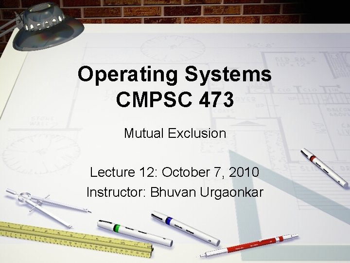 Operating Systems CMPSC 473 Mutual Exclusion Lecture 12: October 7, 2010 Instructor: Bhuvan Urgaonkar