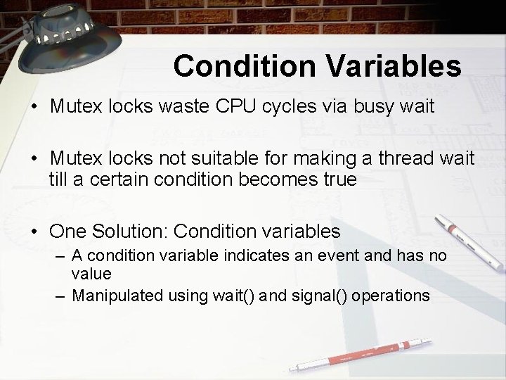 Condition Variables • Mutex locks waste CPU cycles via busy wait • Mutex locks