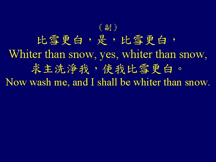 （副） 比雪更白，是，比雪更白， Whiter than snow, yes, whiter than snow, 求主洗淨我，使我比雪更白。 Now wash me, and