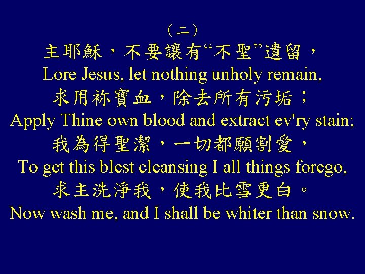 （二） 主耶穌，不要讓有“不聖”遺留， Lore Jesus, let nothing unholy remain, 求用袮寶血，除去所有污垢； Apply Thine own blood and