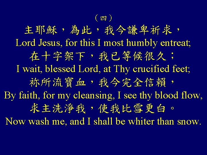 （四） 主耶穌，為此，我今謙卑祈求， Lord Jesus, for this I most humbly entreat; 在十字架下，我已等候很久； I wait, blessed