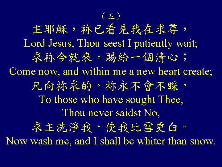 （五） 主耶穌，袮已看見我在求尋， Lord Jesus, Thou seest I patiently wait; 求袮今就來，賜給一個清心； Come now, and within