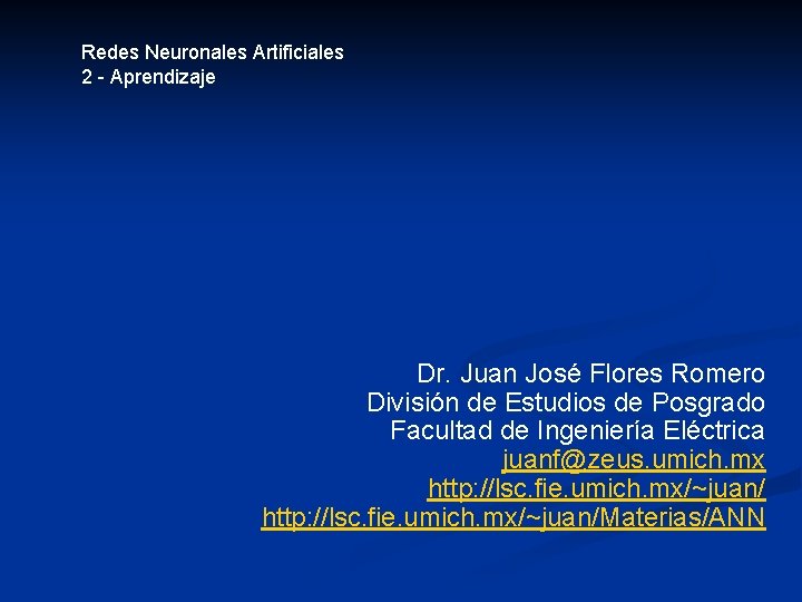 Redes Neuronales Artificiales 2 - Aprendizaje Dr. Juan José Flores Romero División de Estudios