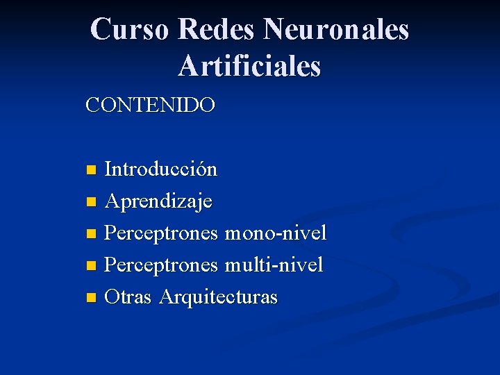 Curso Redes Neuronales Artificiales CONTENIDO Introducción n Aprendizaje n Perceptrones mono-nivel n Perceptrones multi-nivel