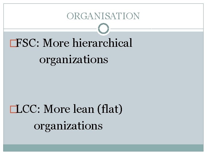 ORGANISATION �FSC: More hierarchical organizations �LCC: More lean (flat) organizations 
