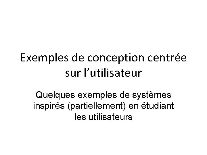 Exemples de conception centrée sur l’utilisateur Quelques exemples de systèmes inspirés (partiellement) en étudiant