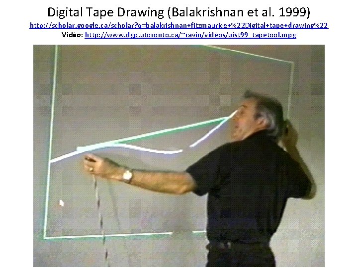 Digital Tape Drawing (Balakrishnan et al. 1999) http: //scholar. google. ca/scholar? q=balakrishnan+fitzmaurice+%22 Digital+tape+drawing%22 Vidéo: