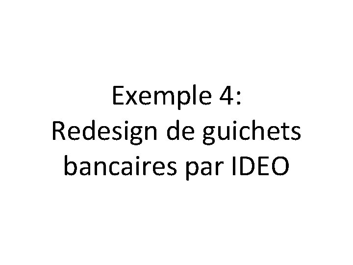 Exemple 4: Redesign de guichets bancaires par IDEO 