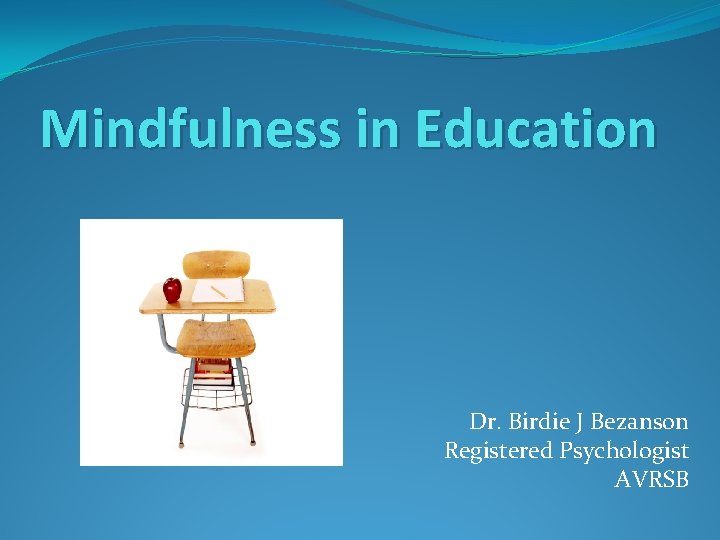 Mindfulness in Education Dr. Birdie J Bezanson Registered Psychologist AVRSB 