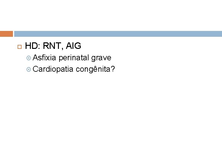  HD: RNT, AIG Asfixia perinatal grave Cardiopatia congênita? 