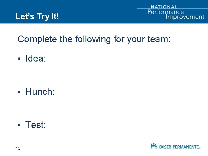 Let’s Try It! Complete the following for your team: • Idea: • Hunch: •