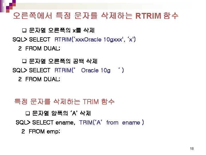 오른쪽에서 특정 문자를 삭제하는 RTRIM 함수 q 문자열 오른쪽의 x를 삭제 SQL> SELECT RTRIM(‘xxx.