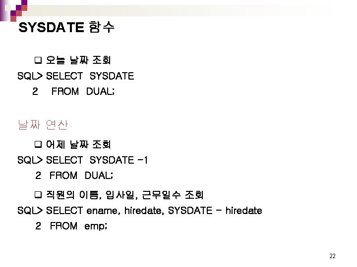 SYSDATE 함수 q 오늘 날짜 조회 SQL> SELECT SYSDATE 2 FROM DUAL; 날짜 연산