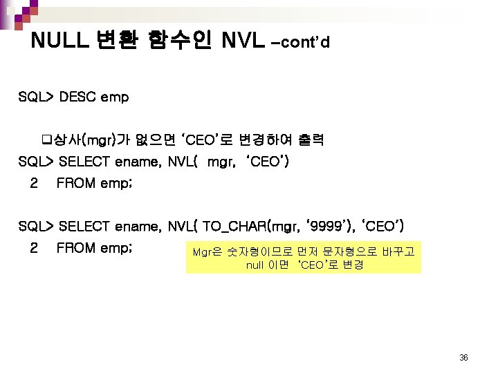 NULL 변환 함수인 NVL –cont’d SQL> DESC emp q상사(mgr)가 없으면 ‘CEO’로 변경하여 출력 SQL>