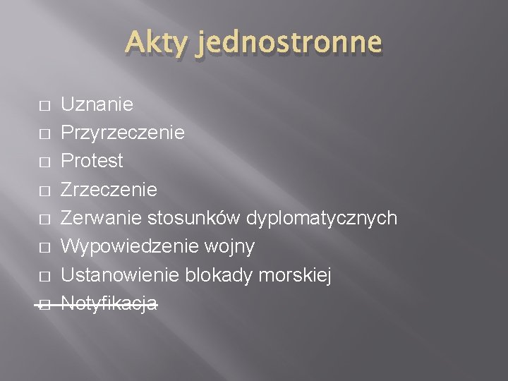 Akty jednostronne � � � � Uznanie Przyrzeczenie Protest Zrzeczenie Zerwanie stosunków dyplomatycznych Wypowiedzenie