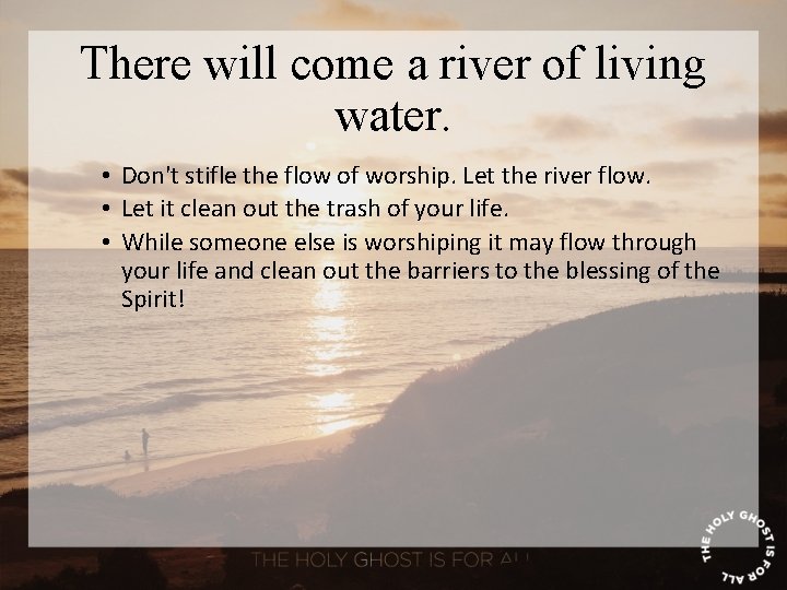 There will come a river of living water. • Don't stifle the flow of