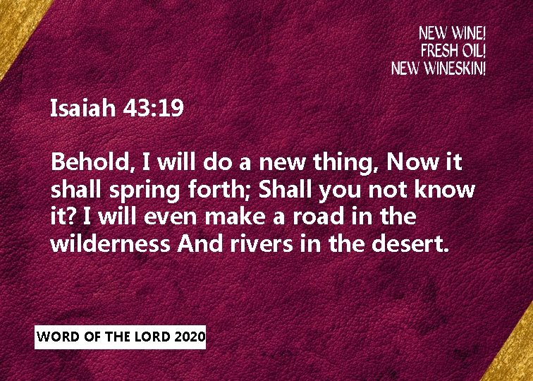 Isaiah 43: 19 Behold, I will do a new thing, Now it shall spring