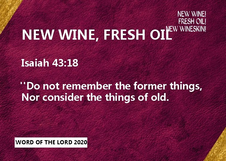 NEW WINE, FRESH OIL Isaiah 43: 18 "Do not remember the former things, Nor