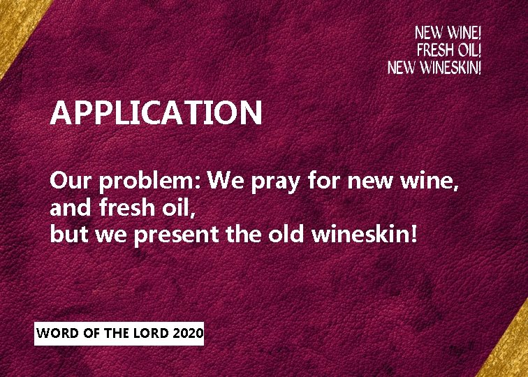 APPLICATION Our problem: We pray for new wine, and fresh oil, but we present